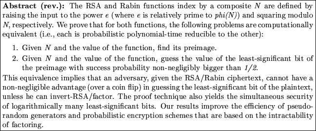 \fbox{\begin{minipage}{40em}
{\bf Abstract ({rev.}):} {The RSA and Rabin functi...
...on schemes that
are based on the intractability of factoring.}
\end{minipage}}