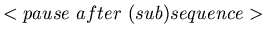 $<pause\ after\ (sub)sequence>$