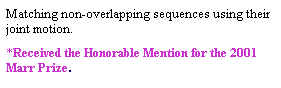 Text Box: Matching non-overlapping sequences using their joint motion. 
*Received the Honorable Mention for the 2001 Marr Prize. 
